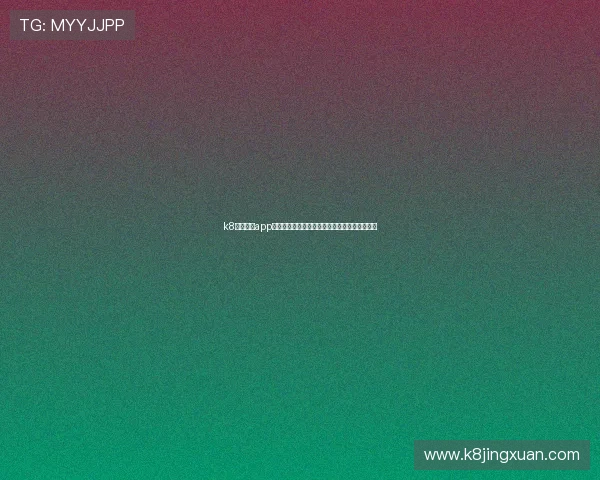 k8凯发国际app下载官方渠道，快速下载安装体验优质博彩服务